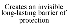 CREATES AN INVISIBLE LONG-LASTING BARRIER OF PROTECTION trademark