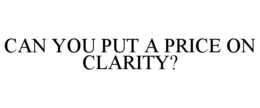 CAN YOU PUT A PRICE ON CLARITY? trademark