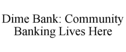DIME BANK: COMMUNITY BANKING LIVES HERE trademark