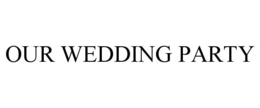 OUR WEDDING PARTY trademark