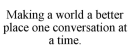 MAKING A WORLD A BETTER PLACE ONE CONVERSATION AT A TIME. trademark