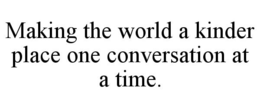 MAKING THE WORLD A KINDER PLACE ONE CONVERSATION AT A TIME. trademark