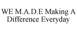 WE M.A.D.E MAKING A DIFFERENCE EVERYDAY trademark