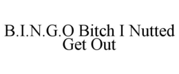 B.I.N.G.O BITCH I NUTTED GET OUT trademark