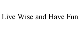 LIVE WISE AND HAVE FUN trademark