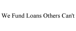 WE FUND LOANS OTHERS CAN'T trademark
