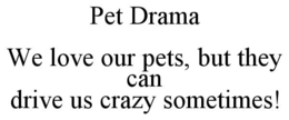 PET DRAMA WE LOVE OUR PETS, BUT THEY CAN DRIVE US CRAZY SOMETIMES! trademark