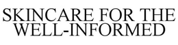 SKINCARE FOR THE WELL-INFORMED trademark