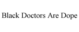 BLACK DOCTORS ARE DOPE trademark