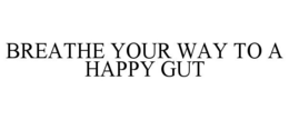 BREATHE YOUR WAY TO A HAPPY GUT trademark