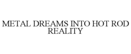 METAL DREAMS INTO HOT ROD REALITY trademark