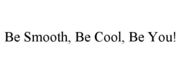 BE SMOOTH, BE COOL, BE YOU! trademark