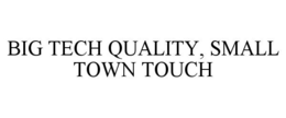 BIG TECH QUALITY, SMALL TOWN TOUCH trademark