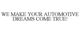 WE MAKE YOUR AUTOMOTIVE DREAMS COME TRUE! trademark