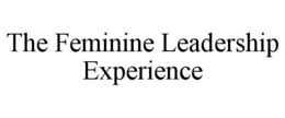 THE FEMININE LEADERSHIP EXPERIENCE trademark