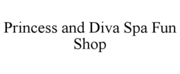 PRINCESS AND DIVA SPA FUN SHOP trademark