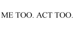 ME TOO. ACT TOO. trademark