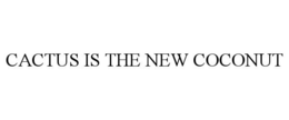 CACTUS IS THE NEW COCONUT trademark