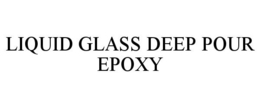 LIQUID GLASS DEEP POUR EPOXY trademark