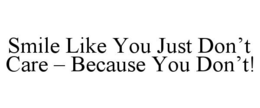 SMILE LIKE YOU JUST DON'T CARE - BECAUSE YOU DON'T! trademark