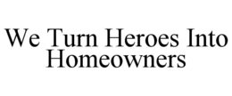 WE TURN HEROES INTO HOMEOWNERS trademark