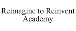 REIMAGINE TO REINVENT ACADEMY trademark