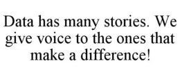 DATA HAS MANY STORIES. WE GIVE VOICE TO THE ONES THAT MAKE A DIFFERENCE! trademark