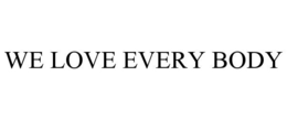 WE LOVE EVERY BODY trademark