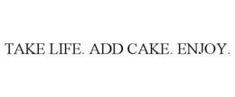 TAKE LIFE. ADD CAKE. ENJOY. trademark