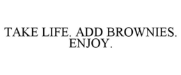TAKE LIFE. ADD BROWNIES. ENJOY. trademark