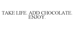 TAKE LIFE. ADD CHOCOLATE. ENJOY. trademark