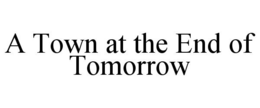 A TOWN AT THE END OF TOMORROW trademark