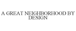 A GREAT NEIGHBORHOOD BY DESIGN trademark