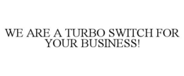 WE ARE A TURBO SWITCH FOR YOUR BUSINESS! trademark