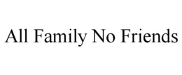 ALL FAMILY NO FRIENDS trademark