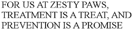 FOR US AT ZESTY PAWS, TREATMENT IS A TREAT, AND PREVENTION IS A PROMISE trademark