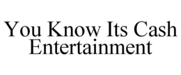 YOU KNOW ITS CASH ENTERTAINMENT trademark