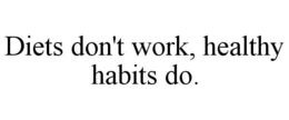 DIETS DON'T WORK, HEALTHY HABITS DO. trademark