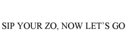 SIP YOUR ZO, NOW LET'S GO trademark