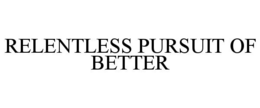 RELENTLESS PURSUIT OF BETTER trademark