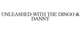 UNLEASHED WITH THE DINGO & DANNY trademark
