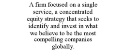 A FIRM FOCUSED ON A SINGLE SERVICE, A CONCENTRATED EQUITY STRATEGY THAT SEEKS TO IDENTIFY AND INVEST IN WHAT WE BELIEVE TO BE THE MOST COMPELLING COMPANIES GLOBALLY. trademark