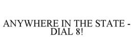 ANYWHERE IN THE STATE - DIAL 8! trademark