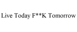 LIVE TODAY F**K TOMORROW trademark