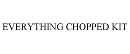 EVERYTHING CHOPPED KIT trademark