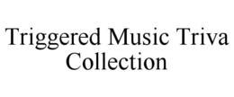 TRIGGERED MUSIC TRIVA COLLECTION trademark