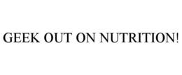 GEEK OUT ON NUTRITION! trademark