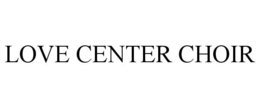 LOVE CENTER CHOIR trademark