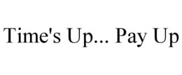 TIME'S UP... PAY UP trademark