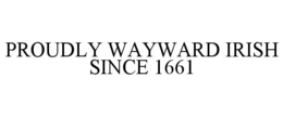 PROUDLY WAYWARD IRISH SINCE 1661 trademark